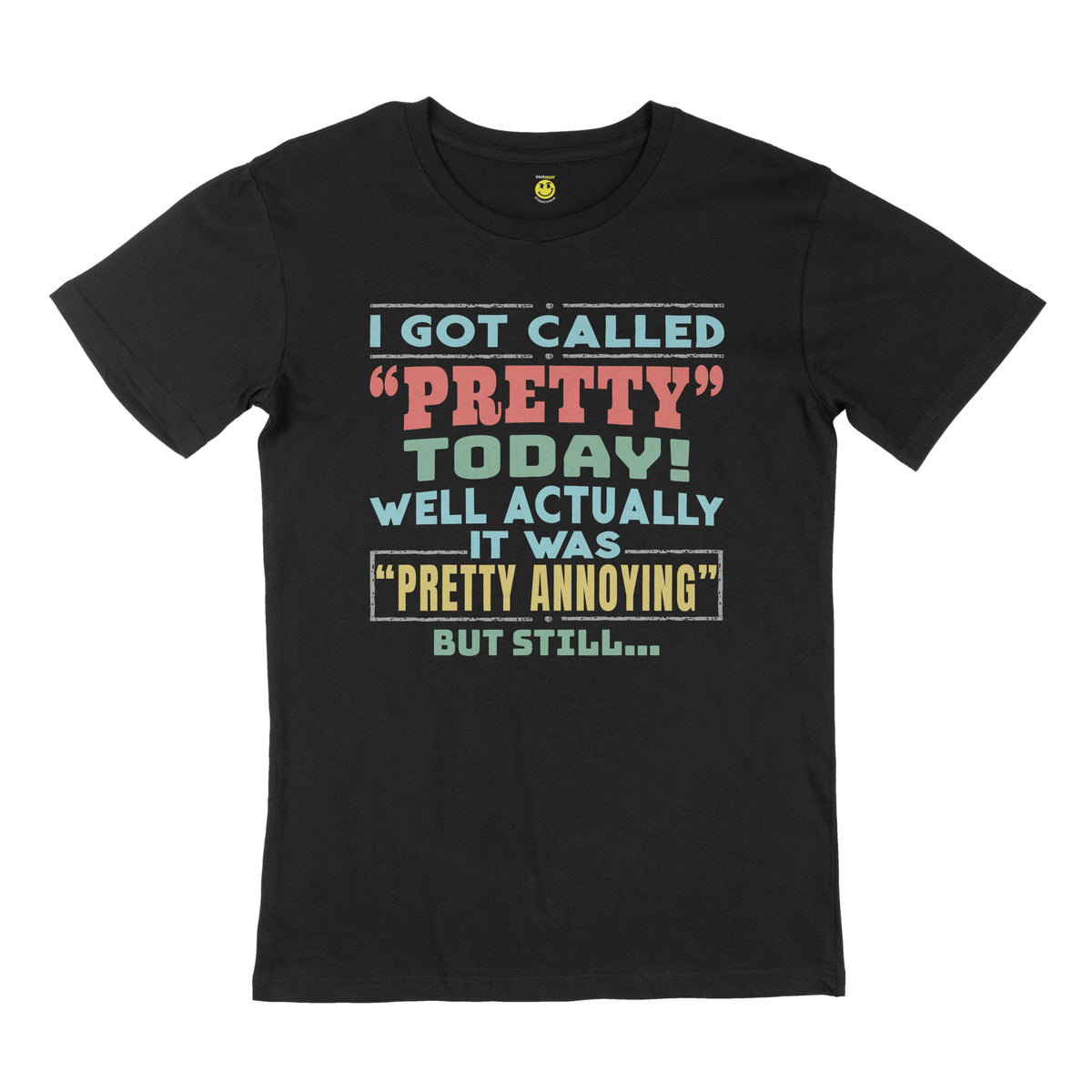I got called pretty today, well actually it was "pretty annoying", but still. STREET TEE