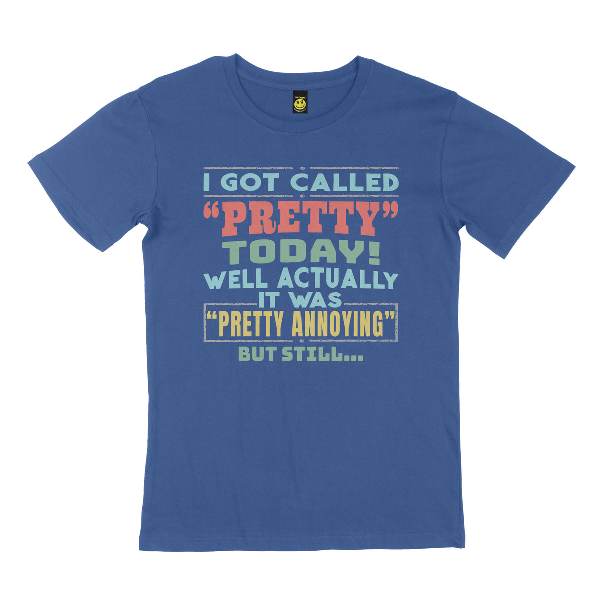 I got called pretty today, well actually it was "pretty annoying", but still. STREET TEE