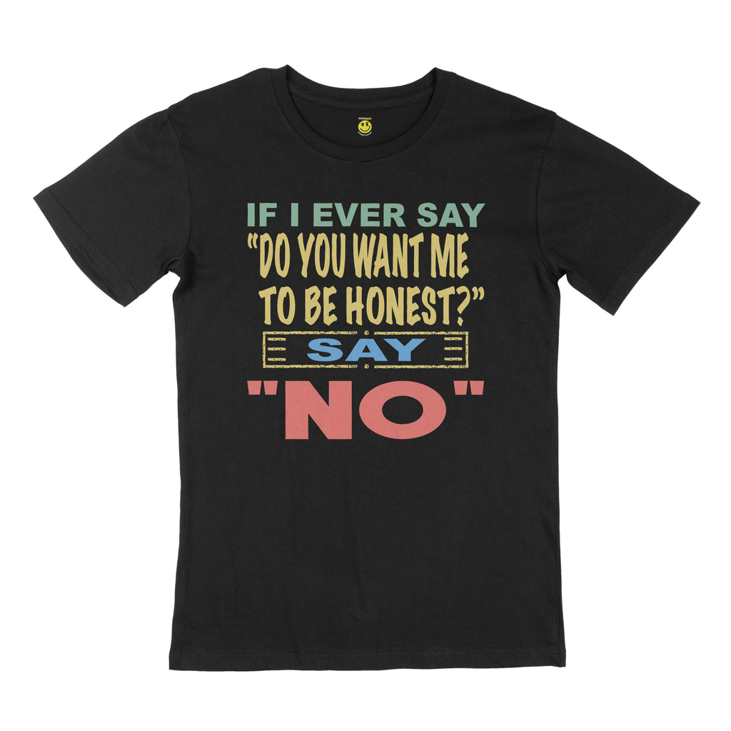 If I ever say, "do you want me to be honest" say no. STREET TEE