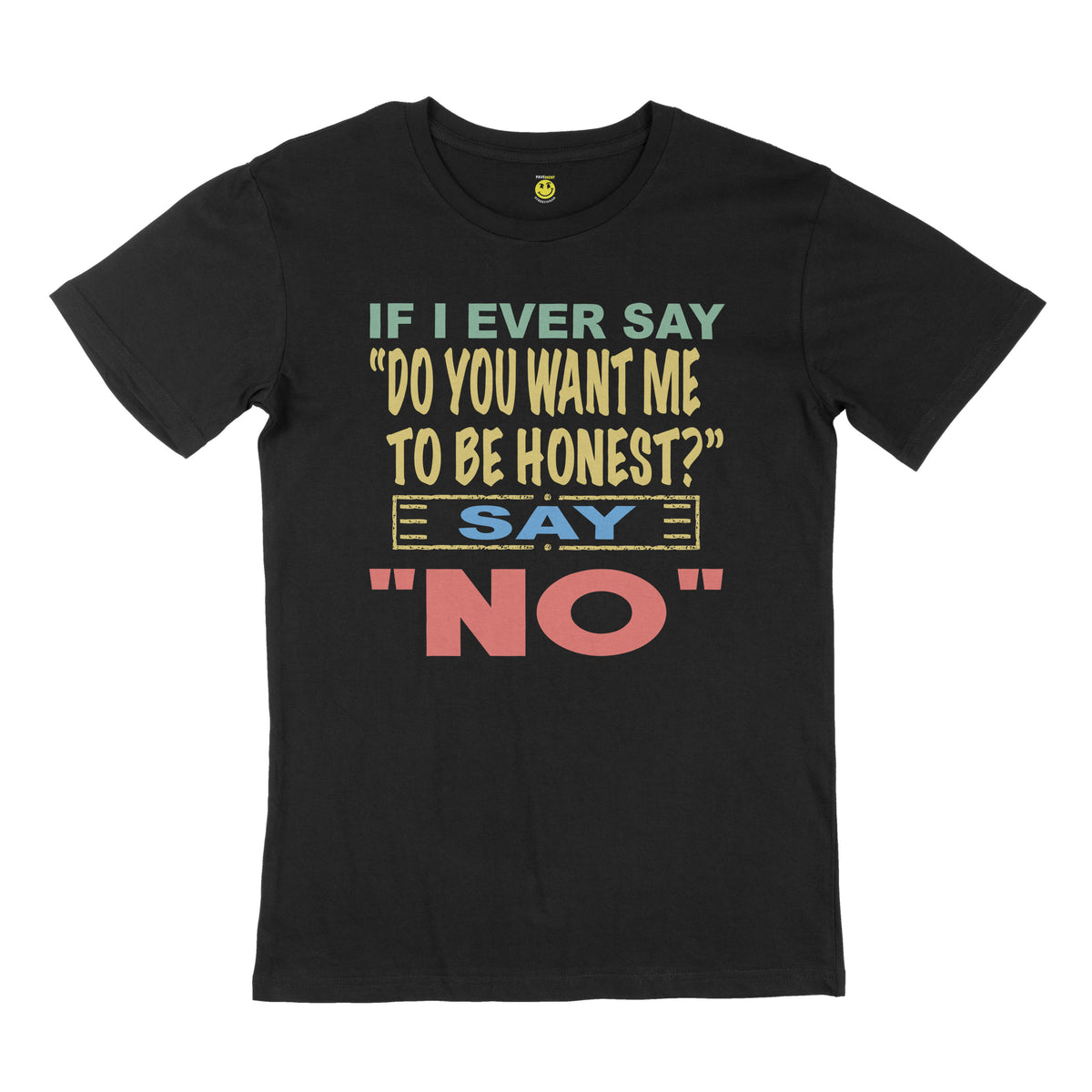 If I ever say, "do you want me to be honest" say no. STREET TEE