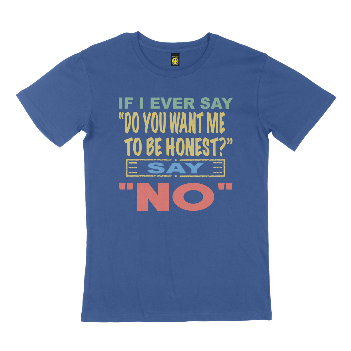 If I ever say, "do you want me to be honest" say no. STREET TEE