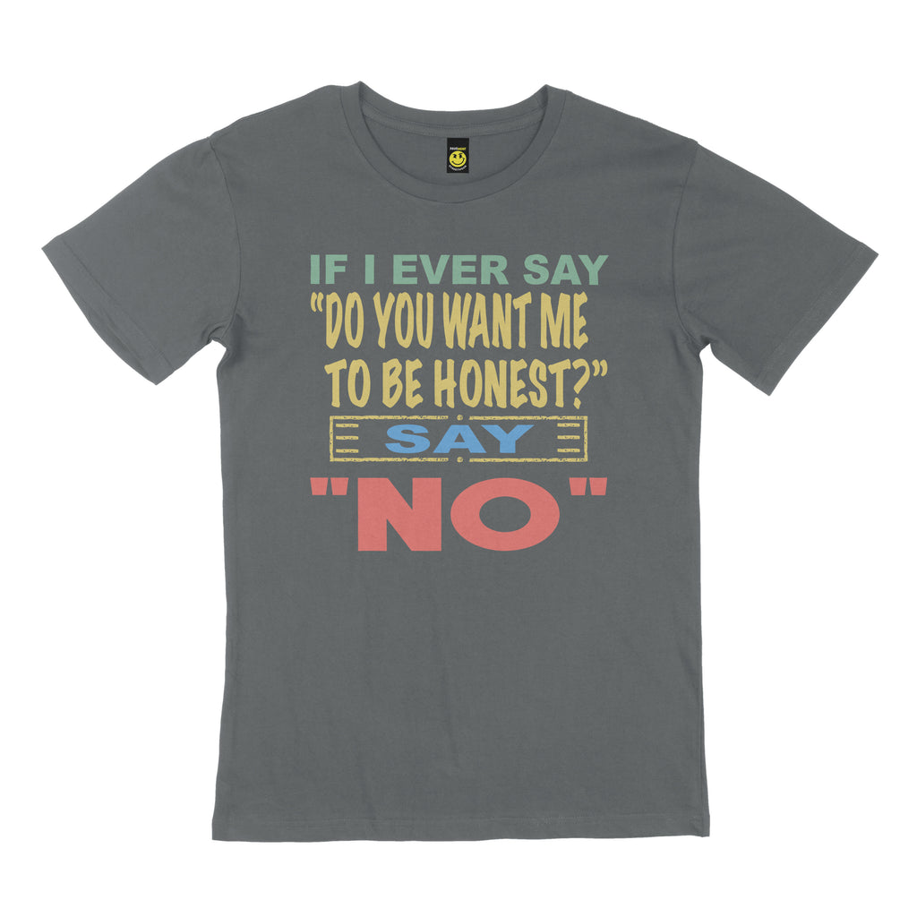 If I ever say, "do you want me to be honest" say no. STREET TEE