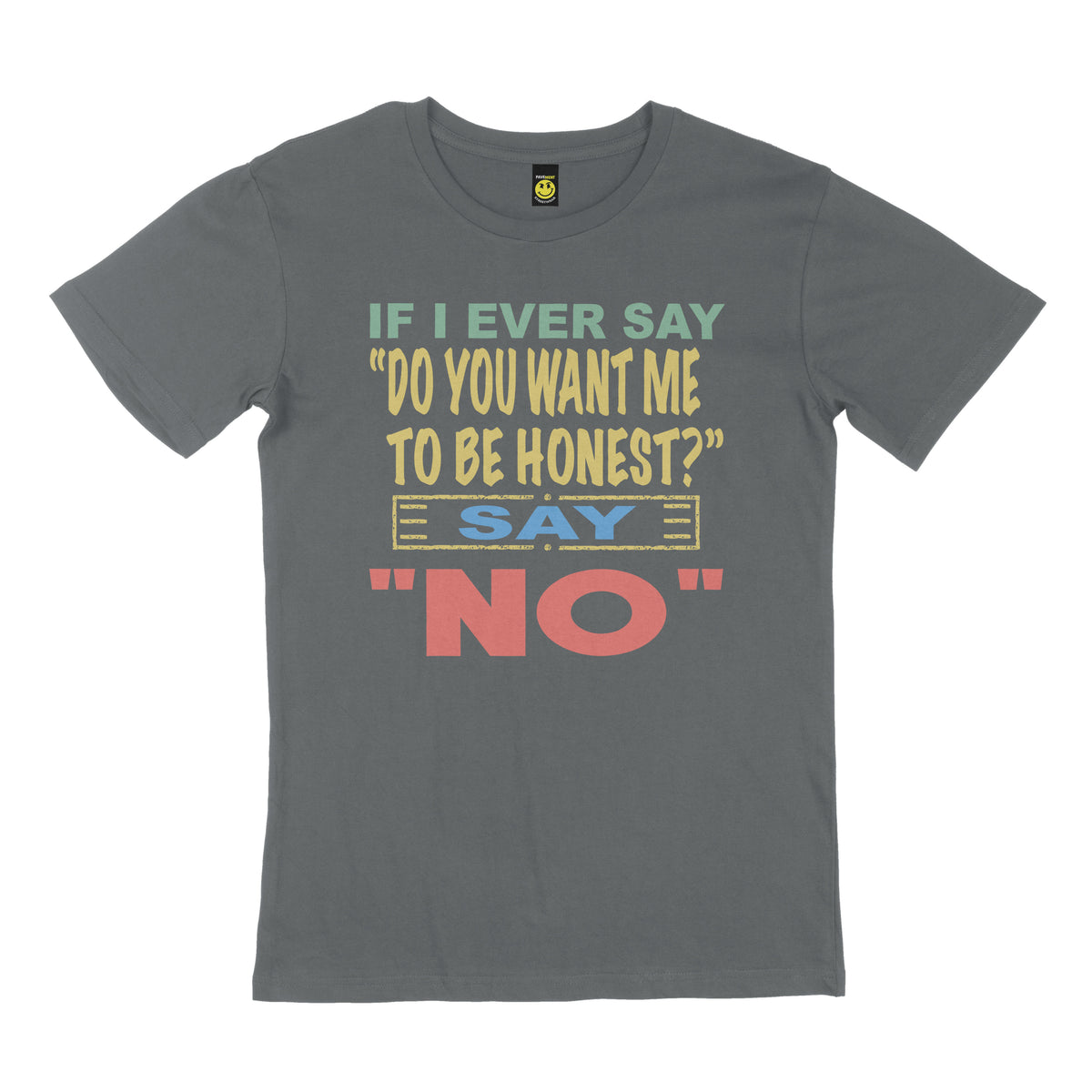 If I ever say, "do you want me to be honest" say no. STREET TEE